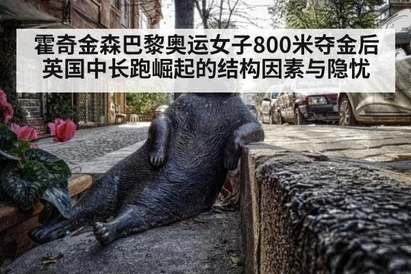 霍奇金森巴黎奥运女子800米夺金后英国中长跑崛起的结构因素与隐忧